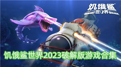 饥饿鲨世界2023破解版游戏合集